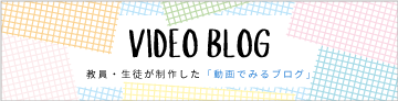 VIDEO BLOG教員・生徒が制作した「動画でみるブログ」